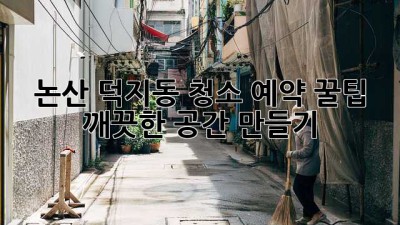 논산 덕지동 청소 예약 꿀팁 🏡✨ 깨끗한 공간 만들기!