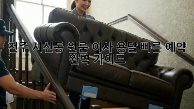 전주 서신동 원룸 이사? 용달 빠른 예약 완벽 가이드!