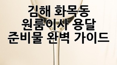 김해 화목동 원룸이사, 용달 준비물 완벽 가이드 🚚📦🔑