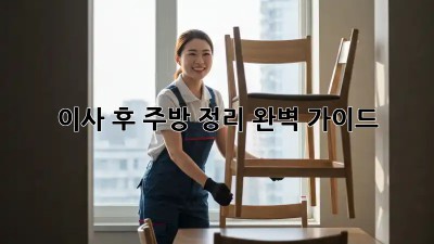 이사 후 주방 정리, 완벽 가이드!